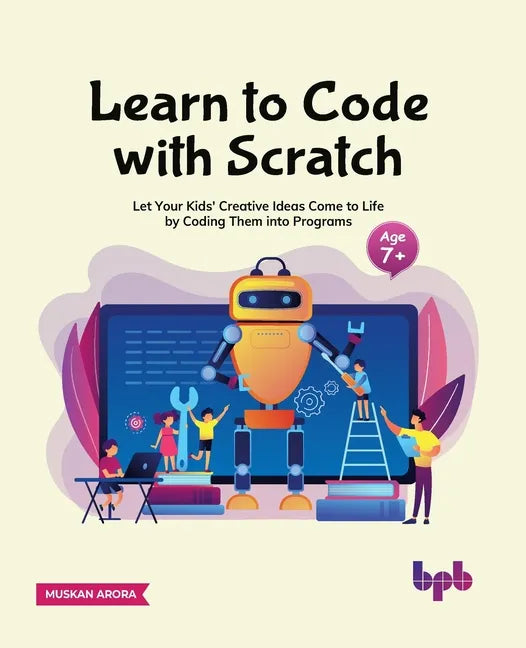 Learn to Code with Scratch: Let Your Kids' Creative Ideas Come to Life by Coding Them Into Programs [Ager 7 ]] - Paperback