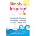 Simply an Inspired Life: Consciously Choosing Unbounded Happiness in Good Times & Bad - Paperback