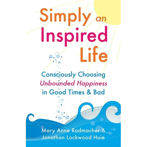 Simply an Inspired Life: Consciously Choosing Unbounded Happiness in Good Times & Bad - Paperback