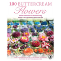100 Buttercream Flowers: The Complete Step-By-Step Guide to Piping Flowers in Buttercream Icing - Paperback