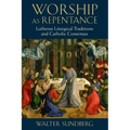 Worship as Repentance: Lutheran Liturgical Tradition and Catholic Consensus - Paperback