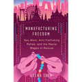 Manufacturing Freedom: Sex Work, Anti-Trafficking Rehab, and the Racial Wages of Rescue - Paperback