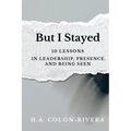 But I Stayed: 10 Lessons In Leadership, Presence, and Being Seen - Paperback