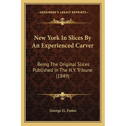 New York In Slices By An Experienced Carver: Being The Original Slices Published In The N.Y. Tribune (1849) - Paperback