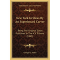 New York In Slices By An Experienced Carver: Being The Original Slices Published In The N.Y. Tribune (1849) - Paperback