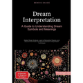 Dream Interpretation: A Guide to Understanding Dream Symbols and Meanings: Master Dream Analysis, Learn to Remember Dreams, and Discover the Power of - Paperback