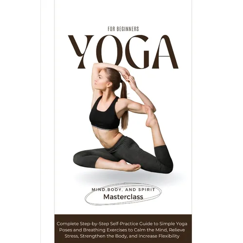 Yoga for Beginners: A Complete Step-by-Step Self-Practice Guide to Simple Yoga Poses and Breathing Exercises to Calm the Mind, Relieve Stress, Strengt - Paperback
