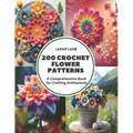 200 Crochet Flower Patterns: A Comprehensive Book for Crafting Enthusiasts - Paperback