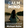 Calm Mind: Discover How to Calm Your Mind, Improve Your Health, and Take Back Control of Your Life - Paperback