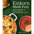 Einkorn Made Easy: 50 Simple Recipes for Nature's Delicious Low-Gluten Ancient Grain - Paperback