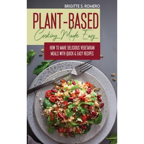 Plant-Based Cooking Made Easy: How to Make Delicious Vegetarian Meals with Quick & Easy Recipes - Hardcover