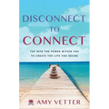 Disconnect to Connect: Tap into the Power within You to Create the Life You Desire - Paperback