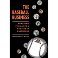 The Baseball Business: Pursuing Pennants and Profits in Baltimore - Paperback