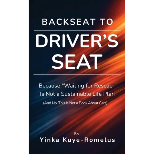 Backseat to Driver's Seat: Because "Waiting for Rescue" Is Not a Sustainable Life Plan (And No, This Is Not a Book About Cars) - Paperback