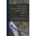 Elephant-Hunting in East Equatorial Africa: Being an Account of Three Years' Ivory-Hunting Under Mount Kenia and Among the Ndorobo Savages of the Loro - Hardcover