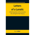 Letters of a Lunatic; A Brief Exposition of My University Life, During the Years 1853-54 - Paperback