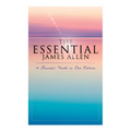 The Essential James Allen: 19 Powerful Works in One Edition: Eight Pillars of Prosperity, as a Man Thinketh, from Passion to Peace, the Heavenly Life, - Paperback