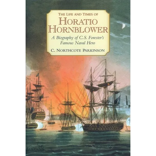 The Life and Times of Horatio Hornblower: A Biography of C.S. Forester's Famous Naval Hero - Paperback