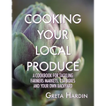 Cooking Your Local Produce: A Cookbook for Tackling Farmers Markets, CSA Boxes, and Your Own Backyard - Paperback