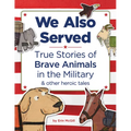 We Also Served: True Stories of Brave Animals in the Military and Other Heroic Tales - Hardcover