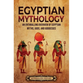 Egyptian Mythology: An Enthralling Overview of Egyptian Myths, Gods, and Goddesses - Paperback