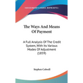 The Ways And Means Of Payment: A Full Analysis Of The Credit System, With Its Various Modes Of Adjustment (1859) - Hardcover