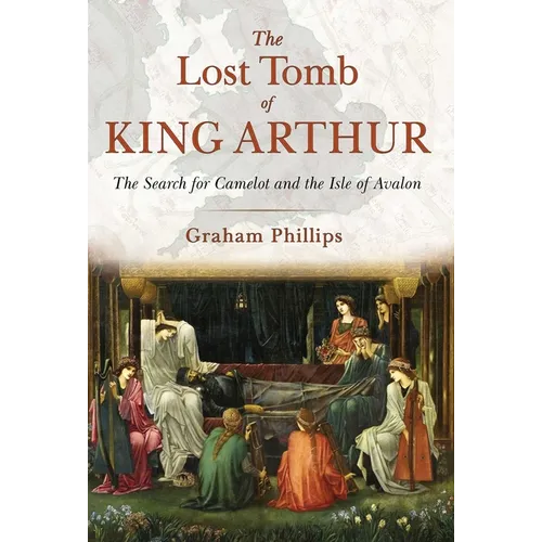 The Lost Tomb of King Arthur: The Search for Camelot and the Isle of Avalon - Paperback