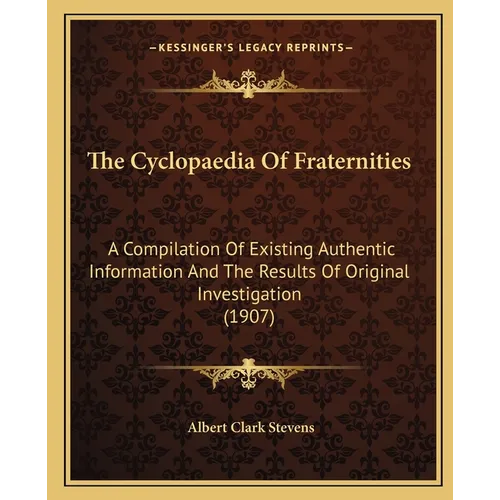 The Cyclopaedia Of Fraternities: A Compilation Of Existing Authentic Information And The Results Of Original Investigation (1907) - Paperback