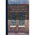 Libro De Los Hierros Ó Marcas Que Usán Los Criadores Para Sus Ganados Caballares: Rectificados Por Fin Del Año De 1859... - Paperback