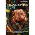 Thanksgiving Recipes: A Classic Thanksgiving Cookbook (Enjoy the Divine Taste of Thanksgiving With These 50+ Delicious Recipes) - Paperback