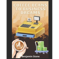 Coffee Beans to Business Dreams: A Comprehensive Guide to Launching Your Own Cafe - Paperback