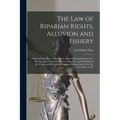 The Law of Riparian Rights, Alluvion and Fishery: With Introductory Lectures On the Rights of Littoral States Over the Open Sea, Territorial Waters, B - Paperback