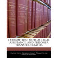 Extradition, Mutual Legal Assistance, and Prisoner Transfer Treaties - Paperback