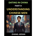 Dating in China (Part 9)- Understanding Chinese Men, A Guide to Love, Romance, Sex and Marriage in Dragon Kingdom - Paperback