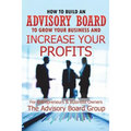 How to Build an Advisory Board to Grow Your Business and Increase Your Profits - Paperback