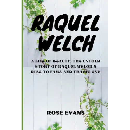 Raquel Welch: A Life Of Beauty: The Untold Story Of Raquel Welch's Rise To Fame And Tragic End - Paperback