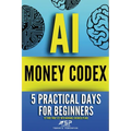 AI money codex: 5 practical days for beginners to turn 'what ifs' into bankable business plans - Paperback