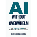 AI Without the Overwhelm: The S.I.M.P.L.E System for Confident, Real-World AI Adoption - Paperback