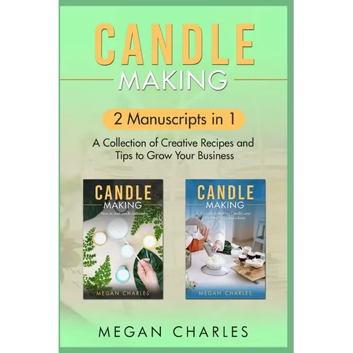 Candle Making: 2 Manuscripts in 1 - A Collection of Creative Recipes and Tips to Grow Your Business - Paperback