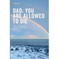 Dad, you are allowed to die: A physician's plea for voluntary assisted death - Paperback