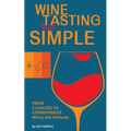 Wine Tasting but Simple: From Clueless to Connoisseur - Minus the Attitude: A Fun Guide to Visual, Aroma, and Taste Analysis That Will Offend Experts - Paperback