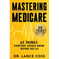 Mastering Medicare: 65 Things Everyone Should Know Before Age 65 - Paperback