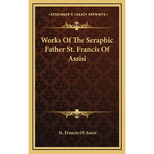 Works Of The Seraphic Father St. Francis Of Assisi - Hardcover