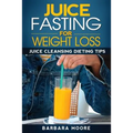 Juice Fasting For Weight Loss: Juice Cleansing Dieting Tips - Paperback