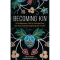 Becoming Kin: An Indigenous Call to Unforgetting the Past and Reimagining Our Future - Paperback