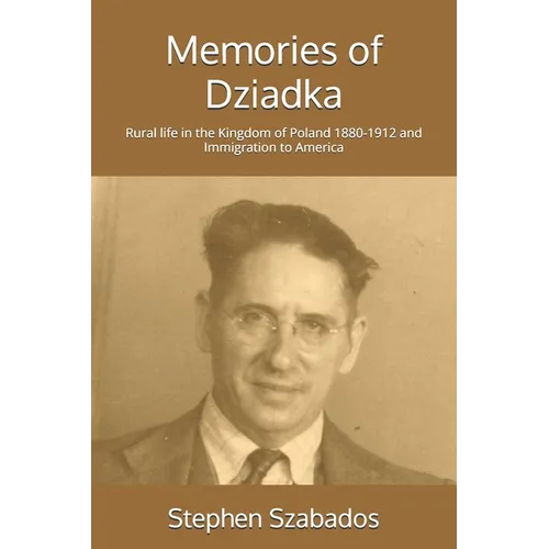 Memories of Dziadka: Rural life in the Kingdom of Poland 1880-1912 and Immigration to America - Paperback