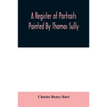 A register of portraits painted by Thomas Sully, 1801-1871, arranged and edited with an introduction and notes - Paperback