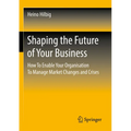 Shaping the Future of Your Business: How to Enable Your Organisation to Manage Market Changes and Crises - Paperback