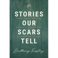 Stories Our Scars Tell: Hope, Healing, and Honesty about the Wounds We Carry - Paperback