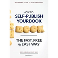 How to Self-Publish Your Book: The Fast, Free & Easy Way - Paperback
